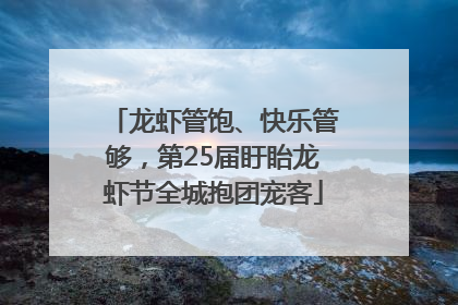 龙虾管饱、快乐管够，第25届盱眙龙虾节全城抱团宠客